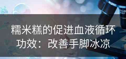 糯米糕的促进血液循环功效：改善手脚冰凉